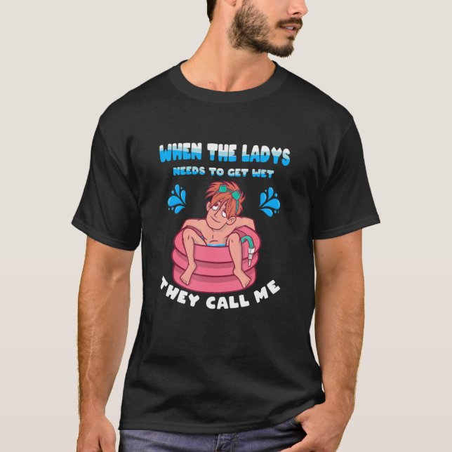 When the Ladys needs to get Wet  They call Me Pool T-Shirt (Front)