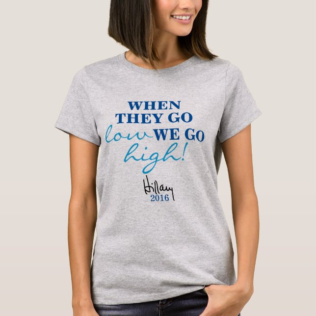 WHEN THEY GO LOW, WE GO HIGH Hillary Shirt (Front)