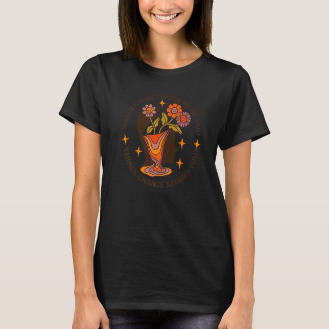 When Things Change Inside You Things Change Around T-Shirt (Front)