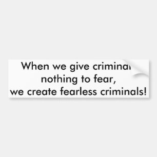 When we give criminals nothing to fear,,, bumper s bumper sticker