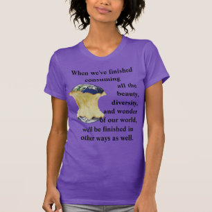 When we've finished consuming our world T-Shirt