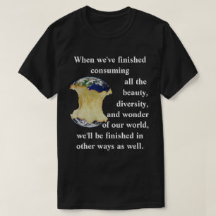 When we've finished consuming our world T-Shirt