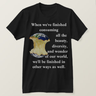When we've finished consuming our world T-Shirt