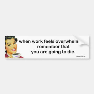 when work feels overwhelming... bumper sticker