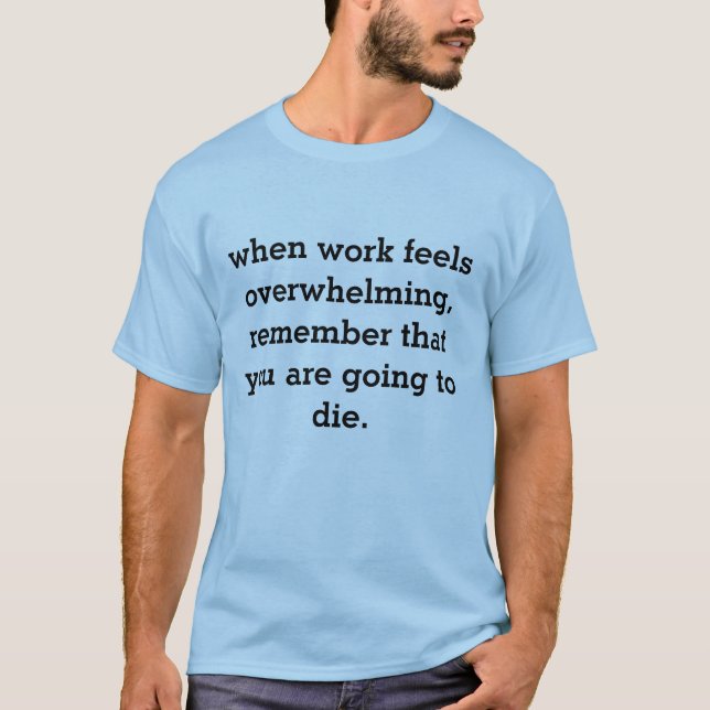 when work feels overwhelming... T-Shirt (Front)