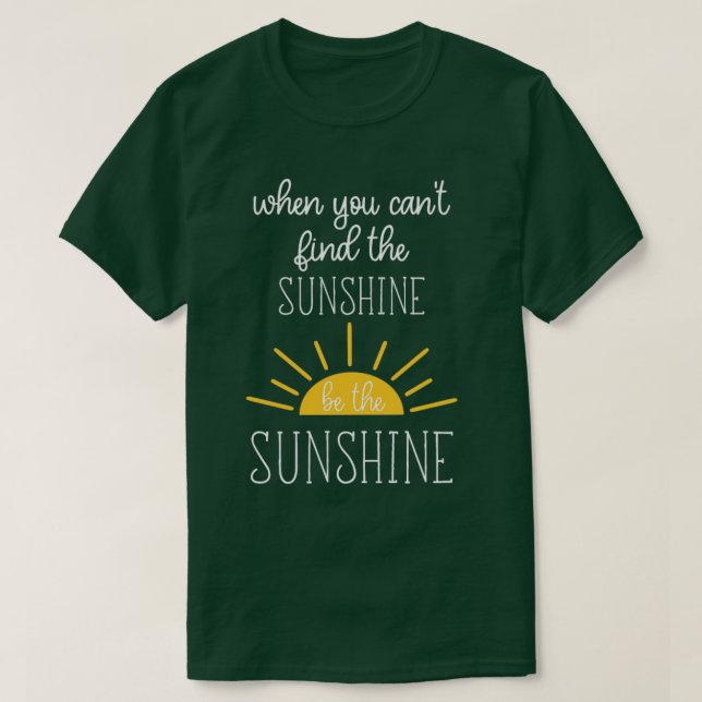 When You Cant Find The Sunshine Be the Sunshine  T-Shirt (Design Front)