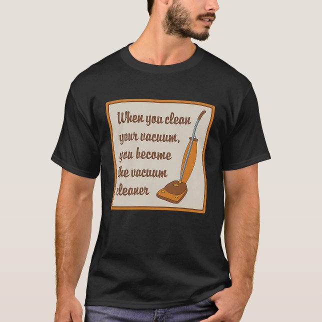 When You Clean Your Vacuum You Become the Vacuum C T-Shirt (Front)
