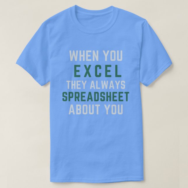 When You Excel They Always Spreadsheet About You a T-Shirt (Design Front)