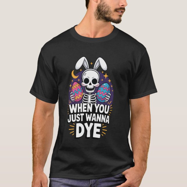 When You Just Wanna Dye Easter T-Shirt (Front)