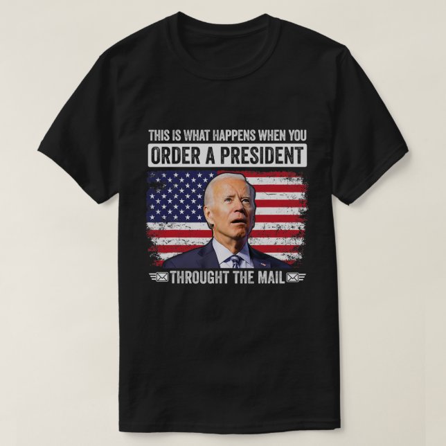 When You Order A President Through The Mail Funny  T-Shirt (Design Front)