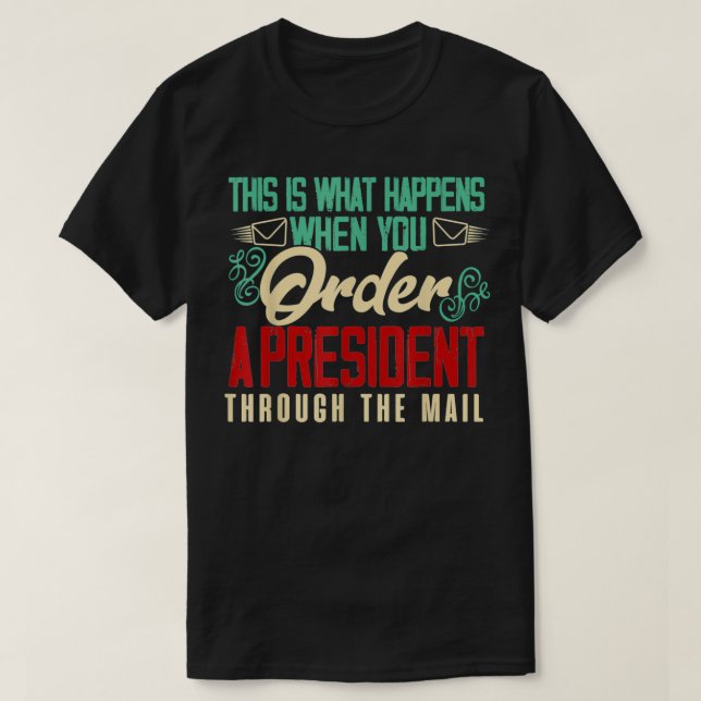 When You Order A President Through The Mail  T-Shirt (Design Front)