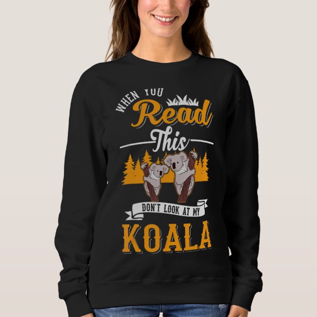 When You Read This Don't Look At My Koala Sweatshirt (Front)