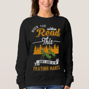 When You Read This Don't Look At My Praying Mantis Sweatshirt
