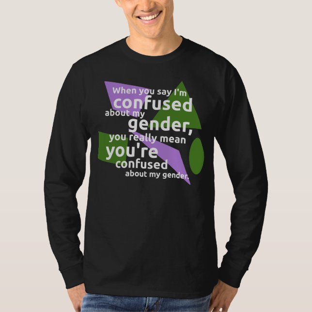 When you say I'm confused about my gender... T-Shirt (Front)