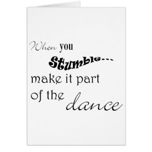 When you stumble make it part of the dance