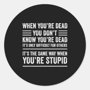 When You're Dead Sarcastic Adult Humor Classic Round Sticker