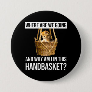 Where Are We Going & Why Am I In This Handbasket? 7.5 Cm Round Badge