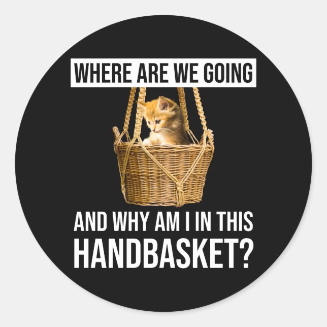 Where Are We Going & Why Am I In This Handbasket? Classic Round Sticker (Front)