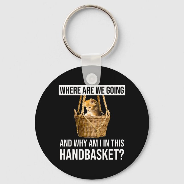 Where Are We Going & Why Am I In This Handbasket? Key Ring (Front)