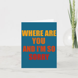 Where Are You And Im So Sorry Funny Men And Women Card