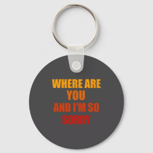 Where Are You And Im So Sorry Funny Men And Women  Key Ring