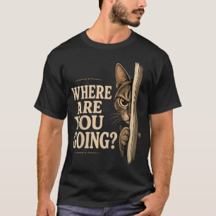 Where Are You Going Cat Funny Pet Owner T-Shirt