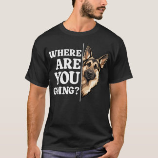Where Are You Going Funny German Shepherd Dog T-Shirt