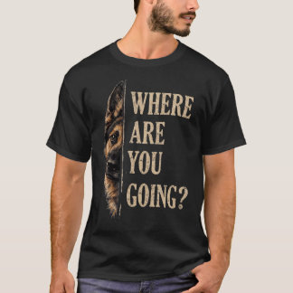 Where Are You Going Funny German Shepherd Dog T-Shirt
