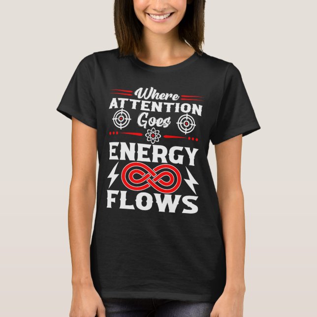 Where Attention Goes Energy Flows Funny Quote T-Shirt (Front)