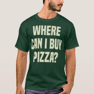 Where Can I Buy Pizza  1868  T-Shirt