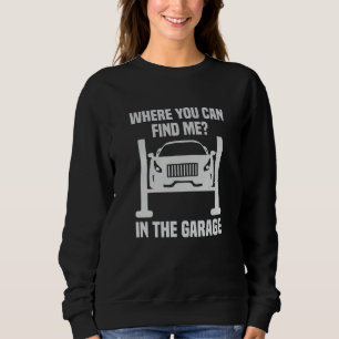 Where Can You Find Me In The Garage Mechanic Car C Sweatshirt