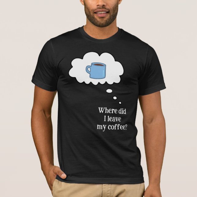 Where Did I Leave My Coffee? T-Shirt (Front)