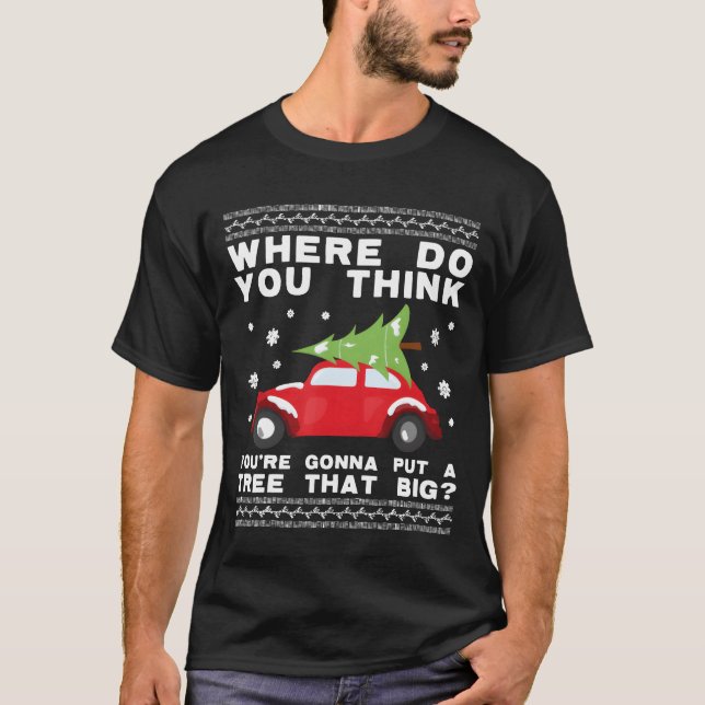 where do you think youre gonna put a tree that big T-Shirt (Front)