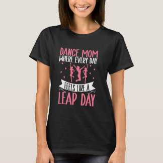 Where Every Day Feels Like a Leap Day Dance Mom T-Shirt
