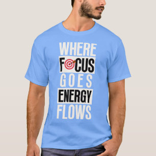Where Focus Goes Energy Flows 5 T-Shirt