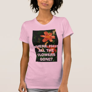 WHERE HAVE ALL THE FLOWERS GONE? T-Shirt