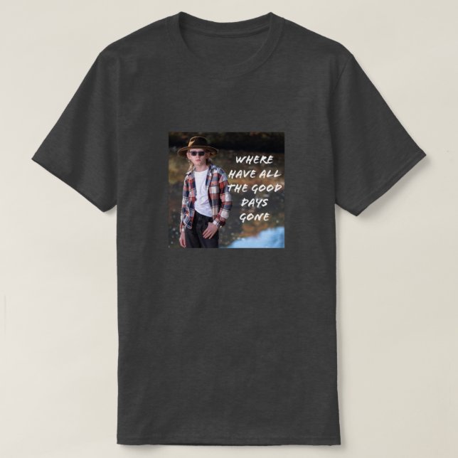 WHERE HAVE ALL THE GOOD DAYS GONE tee (Design Front)