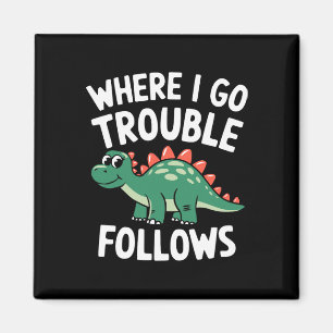 Where I Go Trouble Follows I'm Trouble Funny Dinos Magnet