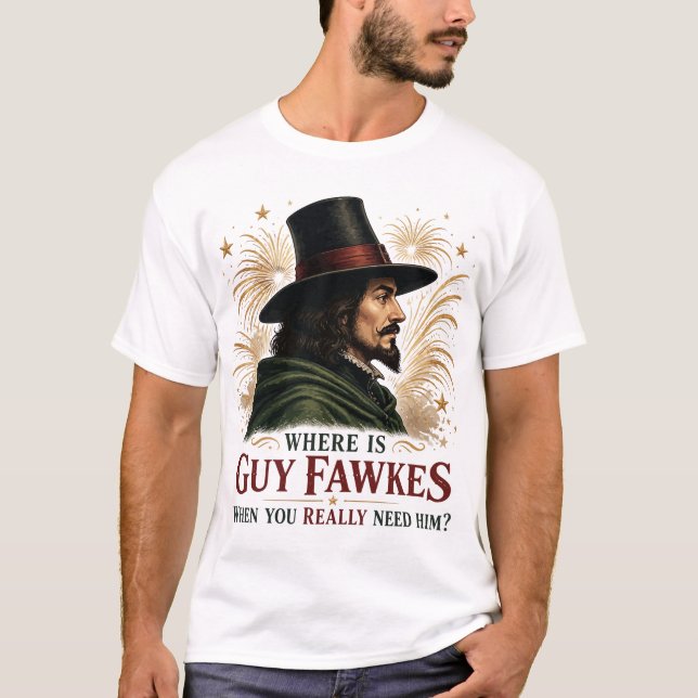 Where Is Guy Fawkes When You Really Need Him T-Shirt (Front)