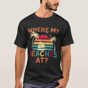 Where My Beaches At Summer Vacation Family Friend T-Shirt