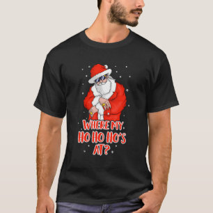 Where My Ho Ho Ho'S At Inappropriate Funny Christm T-Shirt