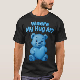 Where My Hug At Cute Teddy Bear Holdin Heart Funny T-Shirt