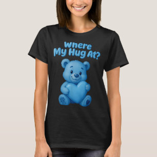 Where My Hug At Cute Teddy Bear Holdin Heart Funny T-Shirt