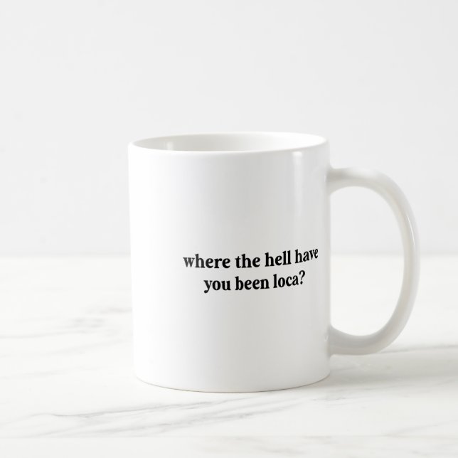 Where The Hell Have You Been Loca  Coffee Mug (Right)