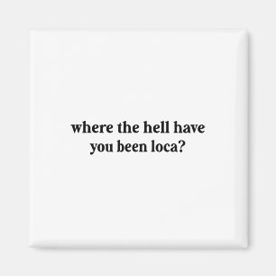 Where The Hell Have You Been Loca Magnet