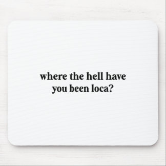 Where The Hell Have You Been Loca  Mouse Pad
