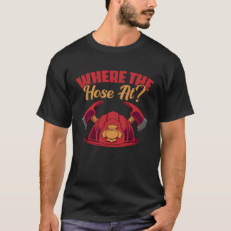 Where The Hose At fireman or worker T-Shirt