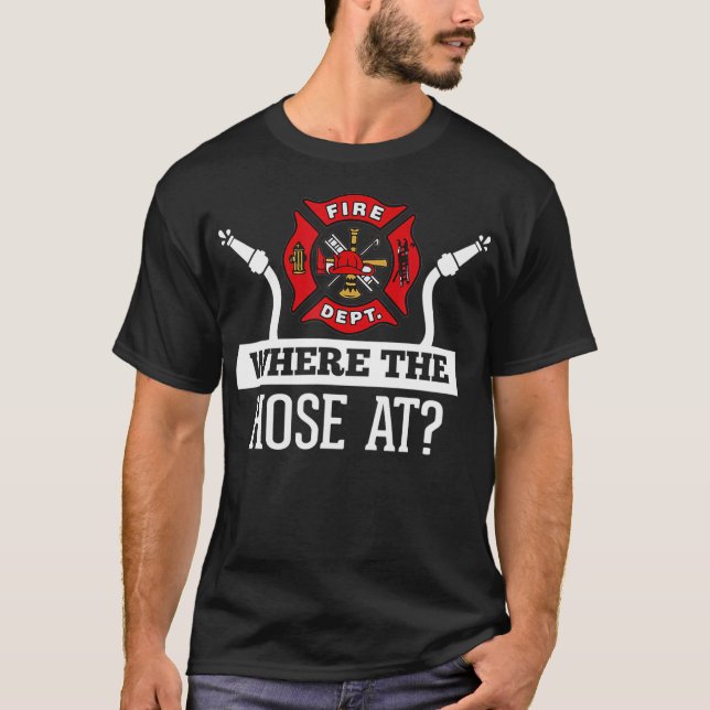 Where The Hose At Funny Firefighter  Fireman T-Shirt (Front)