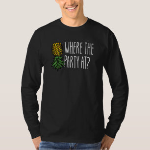 Where The Party At Swinger Upside Down Pineapple   T-Shirt