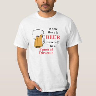 Where there is Beer - Funeral Director T-Shirt